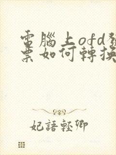 电脑上ofd发票如何转换成pdf格式