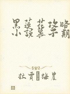 黑莲花攻略手册小说慕子期