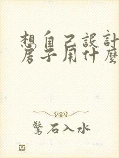 想自己设计装修房子用什么软件