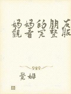 妈妈的朋友在线观看完整版无删减