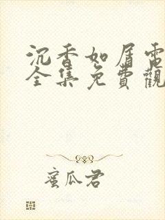 沉香如屑电视剧全集免费观看完整版在线观看