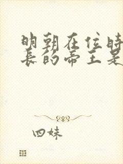 明朝在位时间最长的帝王是谁
