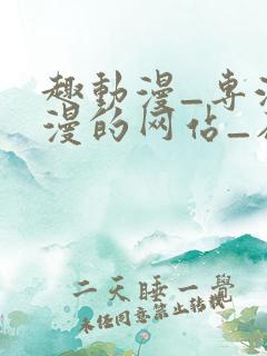 趣动漫_专注动漫的网站_在线观看全集动漫