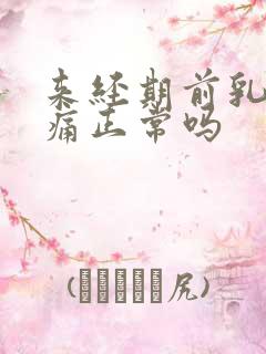 来经期前乳房胀痛正常吗