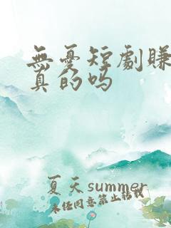 无忧短剧赚钱是真的吗