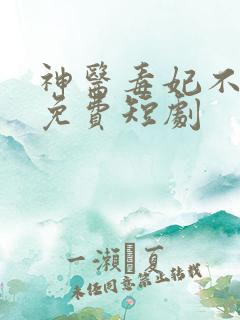 神医毒妃不好惹免费短剧
