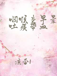 咽喉炎早晨起来吐痰带血