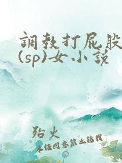 调教打屁股惩罚(sp)女小说