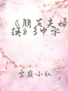《朋友夫妇:交换》3中字
