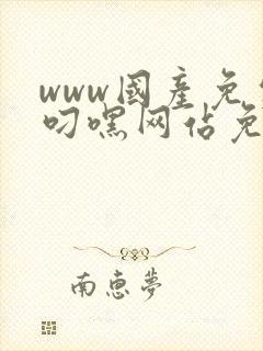 www国产免费叼嘿网站免费