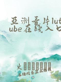 亚洲看片lutube在线入口