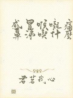 感冒喉咙痛流黄鼻涕吃什么药
