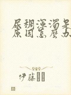 尿稠浑浊是什么原因怎么办