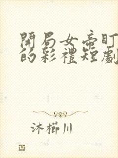 开局女帝盯上我的彩礼短剧免观看