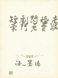 短剧闪婚老伴是豪门免费版