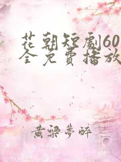 花朝短剧60集全免费播放