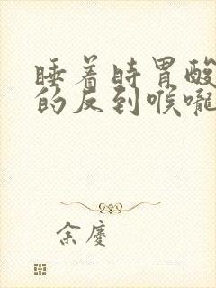 睡着时胃酸突然的反到喉咙口