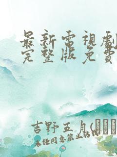 最新电视剧在线完整版免费观看