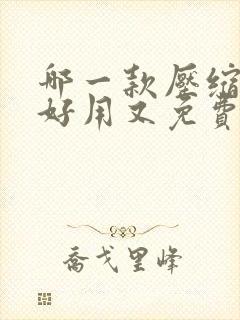 哪一款压缩软件好用又免费