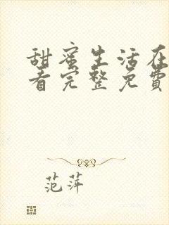 甜蜜生活在线观看完整免费版电视剧第五集