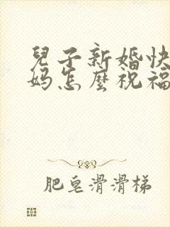 儿子新婚快乐妈妈怎么祝福