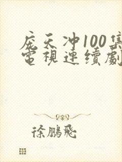 庞天冲100集电视连续剧