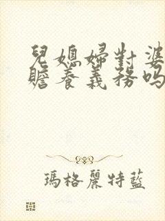 儿媳妇对婆婆有赡养义务吗
