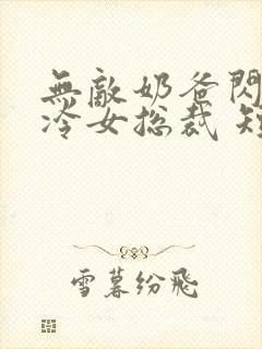 无敌奶爸闪婚高冷女总裁 短剧