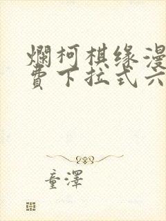 烂柯棋缘漫画免费下拉式六漫画