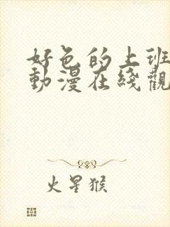 好色的上班族1动漫在线观看