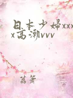 日本少妇xxxx高潮vvv
