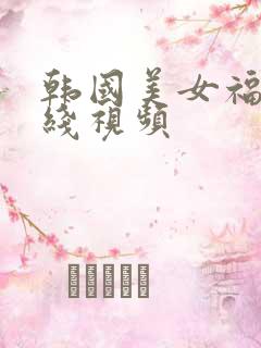 韩国美女福利在线视频