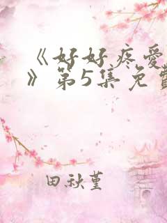 《好好疼爱里面》第5集免费