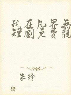 我在凡界无敌了短剧免费观看