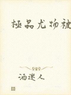 极品尤物被啪