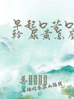 早起口苦口臭口干 尿黄怎么回事