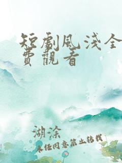 短剧风浅全集免费观看