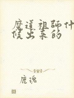 魔道祖师什么时候出来的