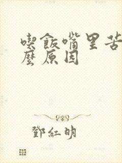 吃饭嘴里苦是什么原因