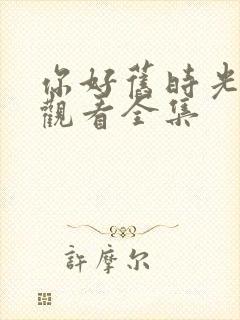 你好旧时光免费观看全集