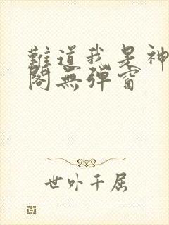 难道我是神笔趣阁无弹窗