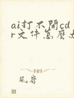 ai打不开cdr文件怎么办