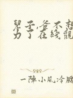 儿子,爸不想努力了在线观看短剧