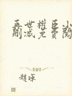 再世权臣小说无删减免费阅读全文