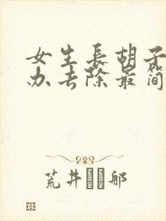 女生长胡子怎么办去除最简单的方法