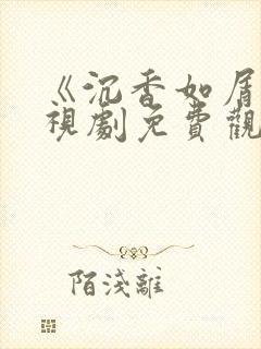 《沉香如屑》电视剧免费观看完整版