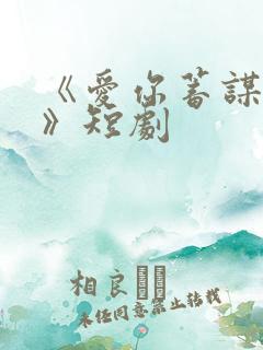 《爱你蓄谋已久》短剧