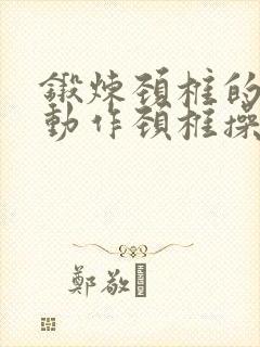 锻炼颈椎的八个动作颈椎操