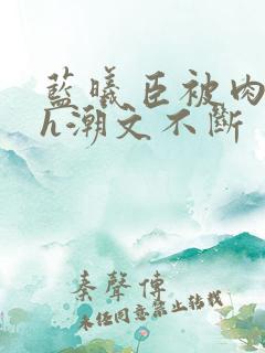 蓝曦臣被肉干高h潮文不断