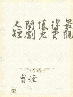 人间值得最清欢短剧免费观看
